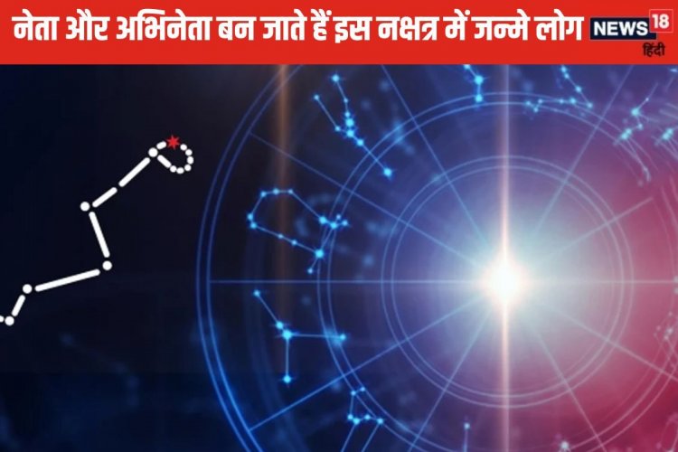 इस नक्षत्र में जन्म लेने वाले जातक बनते हैं सफल नेता या एक्टर