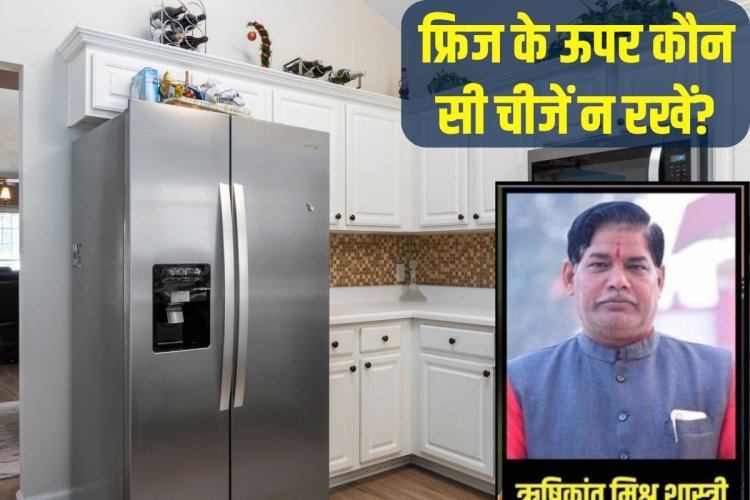 घर में फ्रिज के ऊपर भूलकर भी न रखें ये 5 चीजें, नाराज हो जाएंगी मां लक्ष्मी!